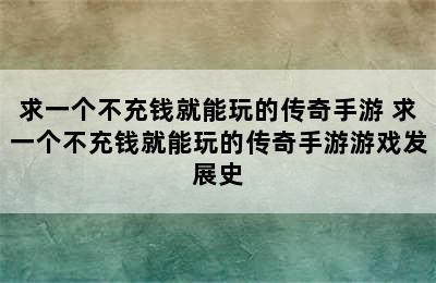 求一个不充钱就能玩的传奇手游 求一个不充钱就能玩的传奇手游游戏发展史